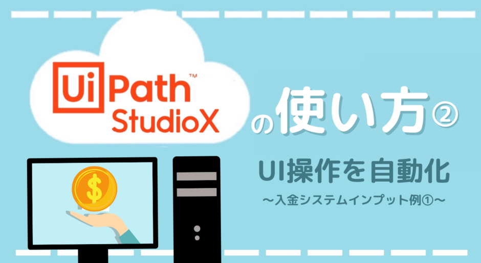 Ui Path StudioX　使い方　UI　操作　入金システム　インプット　自動化