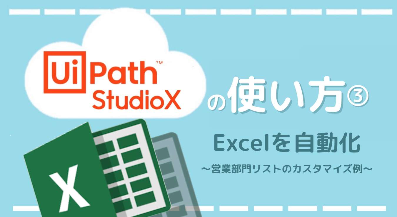 UiPath StudioXの使い方③】Excelを自動化～営業部門リストのカスタマイズ例～ | RPA HACK