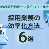 採用業務の効率化方法6選｜採用時の課題や自動化に役立つツールを紹介