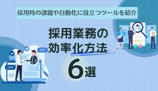 採用業務の効率化方法6選｜採用時の課題や自動化に役立つツールを紹介
