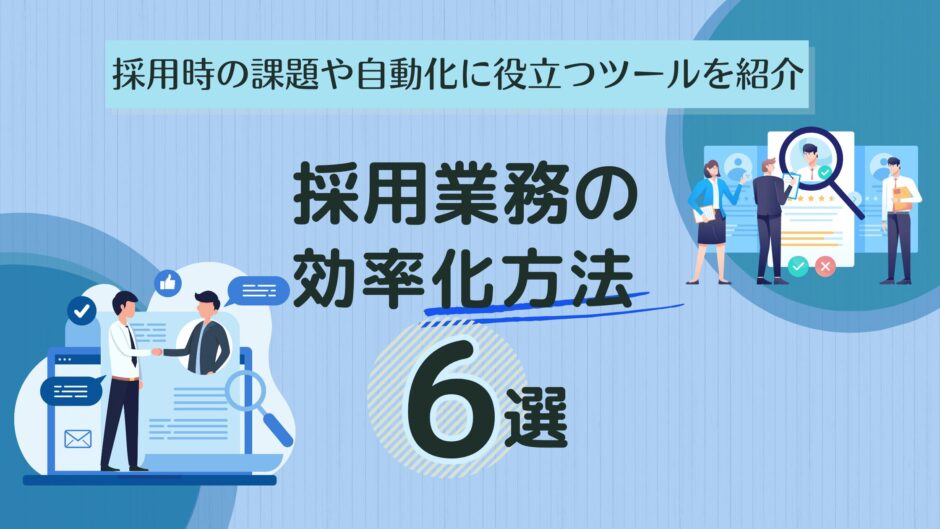 採用業務の効率化方法6選｜採用時の課題や自動化に役立つツールを紹介