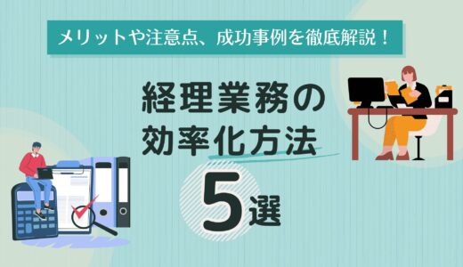 経理業務の効率化方法5選｜メリットや注意点、成功事例を徹底解説