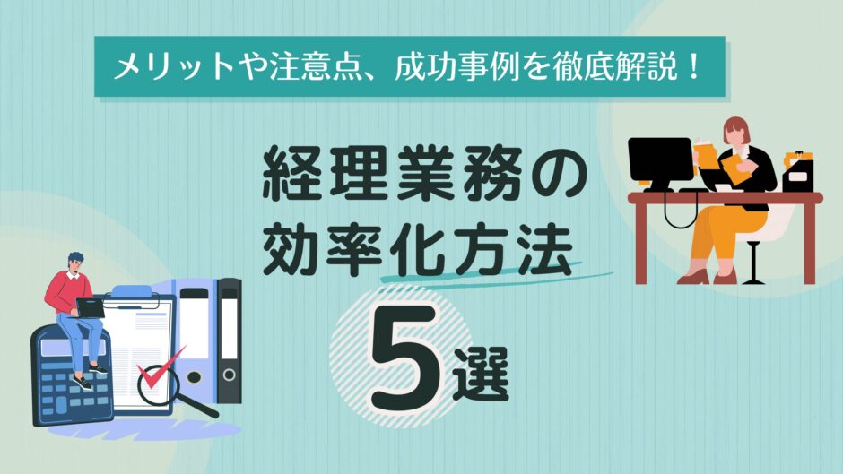 経理業務の効率化方法5選｜メリットや注意点、成功事例を徹底解説