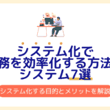 システム化で業務を効率化する方法とシステム7選｜システム化する目的とメリットを徹底解説！