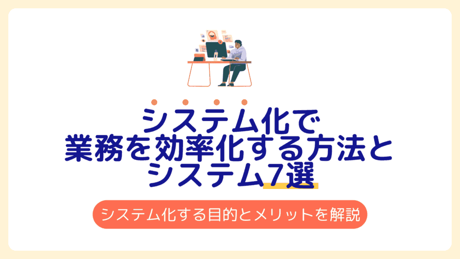システム化で業務を効率化する方法とシステム7選｜システム化する目的とメリットを徹底解説！
