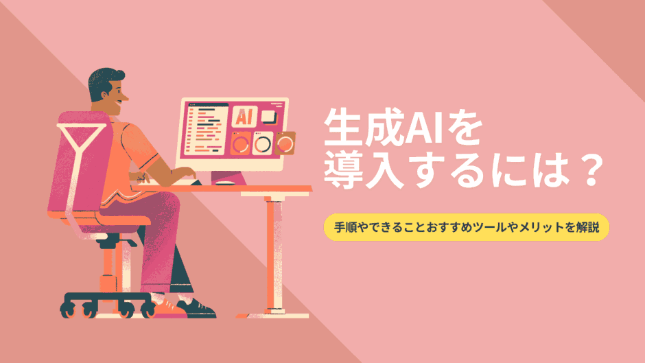 生成AIを導入するには？手順やできること、おすすめツールやメリットを解説