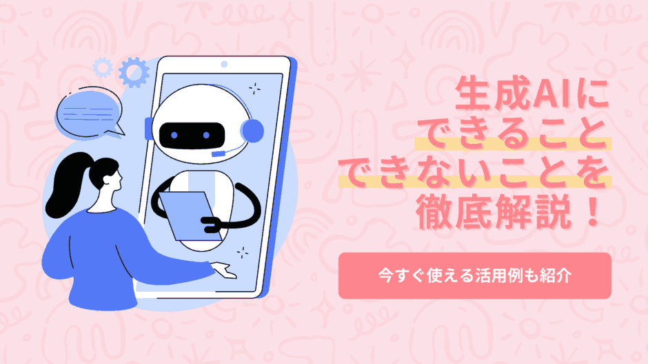 生成AIにできること・できないことを徹底解説｜今すぐ使える活用例も紹介