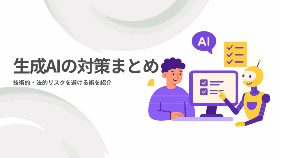 生成AIの対策まとめ｜技術的・法的リスクを避ける術を紹介