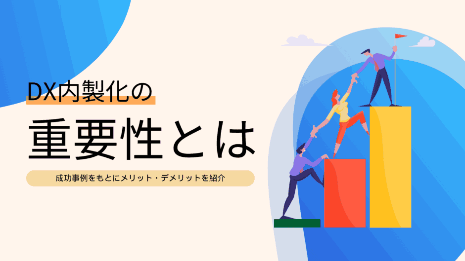 DX内製化の重要性とは？成功事例をもとにメリット・デメリットを紹介