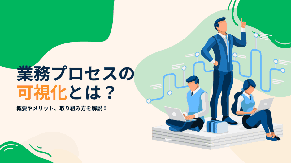 業務プロセスの可視化とは？概要やメリット、取り組み方を解説！
