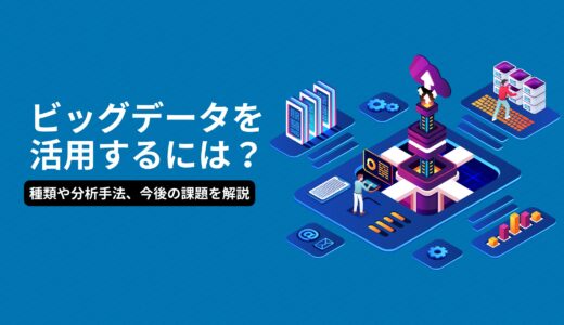 ビッグデータを活用するには？種類や分析手法、今後の課題を解説　