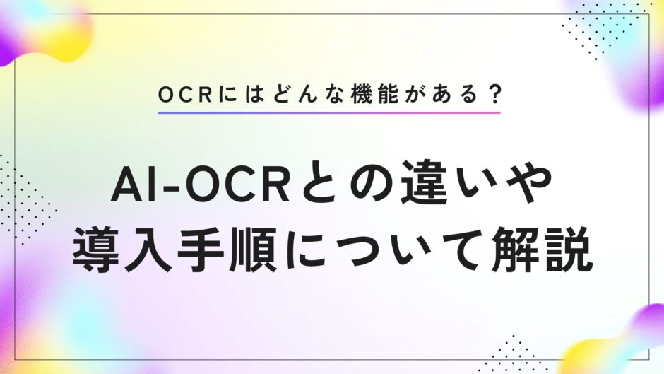 OCRにはどんな機能がある？AI-OCRとの違いや導入手順について解説