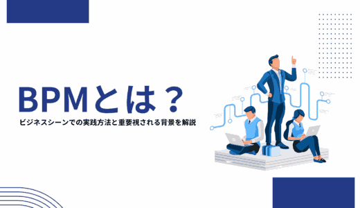 BPMとは？ビジネスシーンでの実践方法と重要視される背景を解説