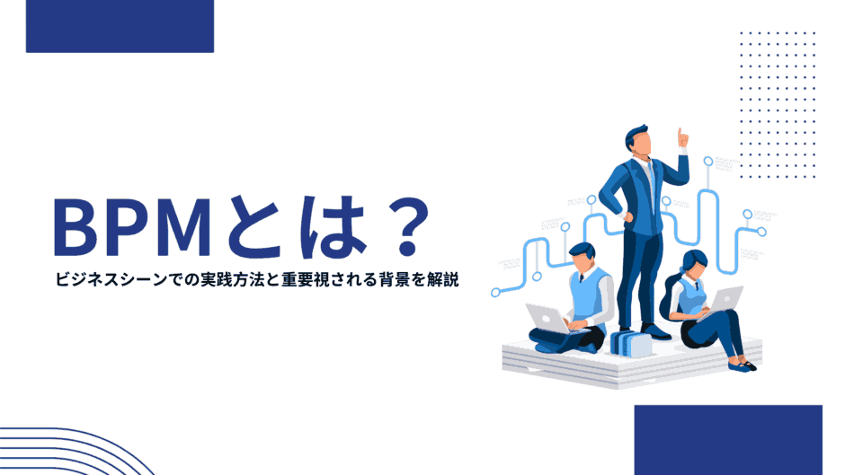 BPMとは？ビジネスシーンでの実践方法と重要視される背景を解説