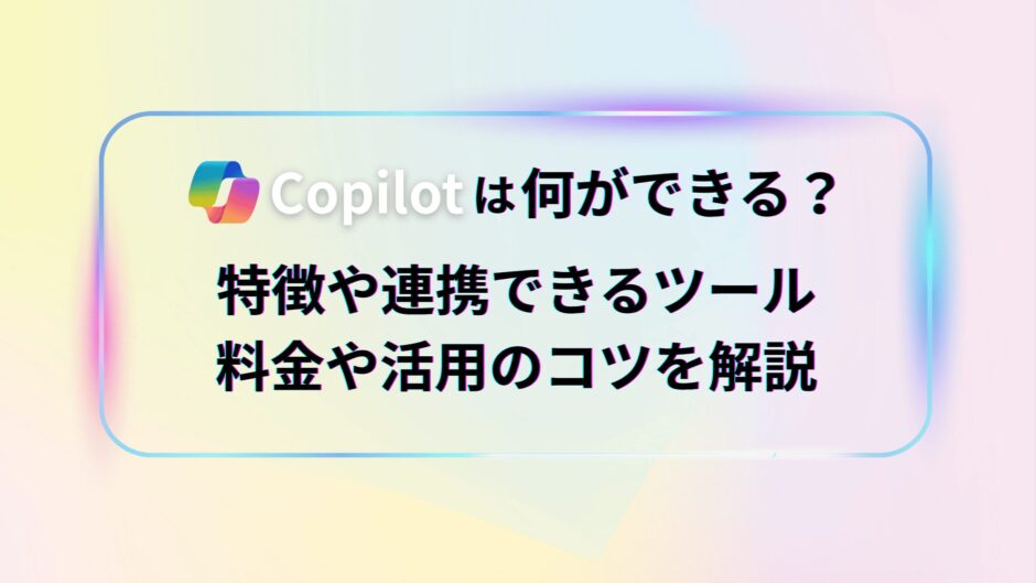 Copilotは何ができる？特徴や連携できるツール、料金や活用のコツを解説