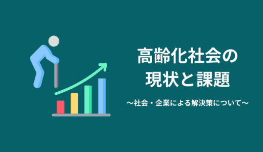 高齢化社会の現状と課題｜社会・企業による解決策について解説