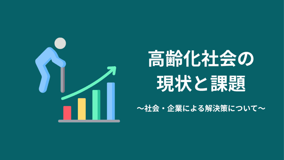 高齢化社会の現状と課題｜社会・企業による解決策について解説