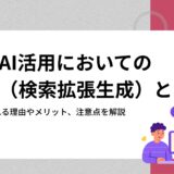 生成AI活用においてのRAG（検索拡張生成）とは？必要とされる理由やメリット、注意点を解説