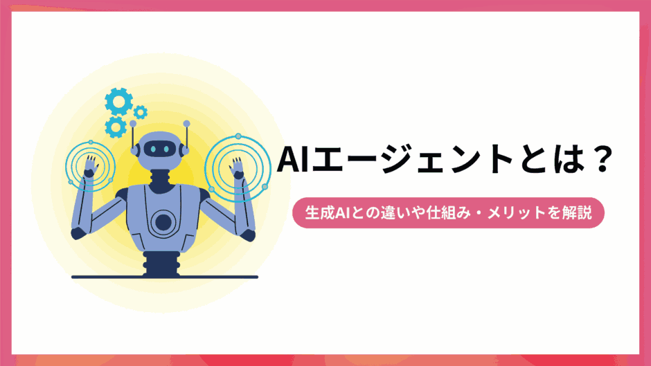 AIエージェントとは？生成AIとの違いや仕組み、メリットを解説