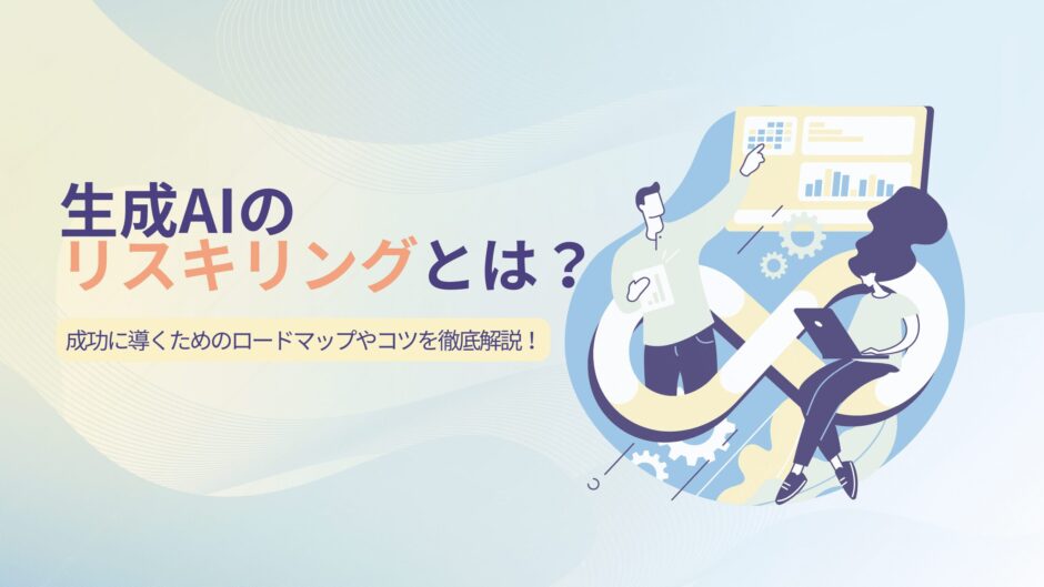 生成AIのリスキリングとは？成功に導くためのロードマップやコツを徹底解説！