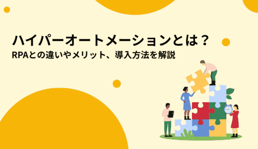 ハイパーオートメーションとは？RPAとの違いやメリット、導入方法を解説