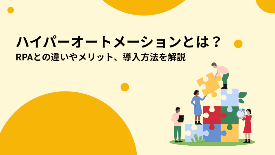 ハイパーオートメーションとは？RPAとの違いやメリット、導入方法を解説