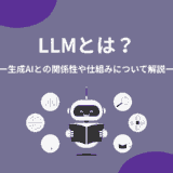 LLM（大規模言語モデル）とは？生成AIとの関係性や仕組みについて解説