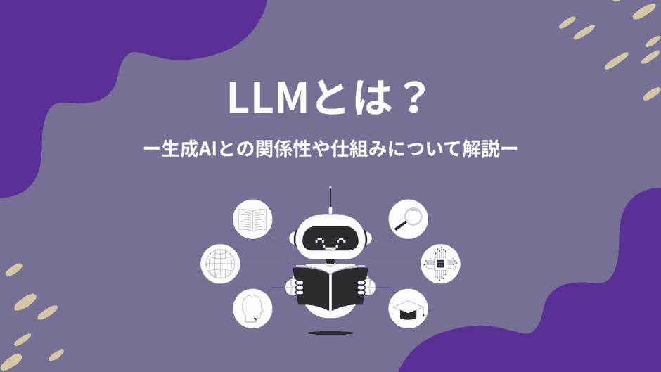 LLM（大規模言語モデル）とは？生成AIとの関係性や仕組みについて解説