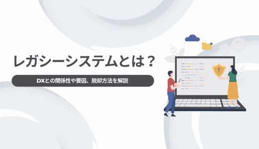 レガシーシステムとは？DXとの関係性や要因、脱却方法を解説