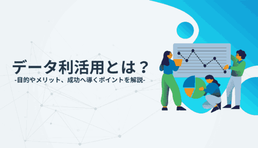 データ利活用とは？目的やメリット、成功へと導くポイントを解説