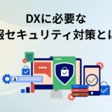 DXに必要な情報セキュリティ対策とは？リスクや重要性を解説