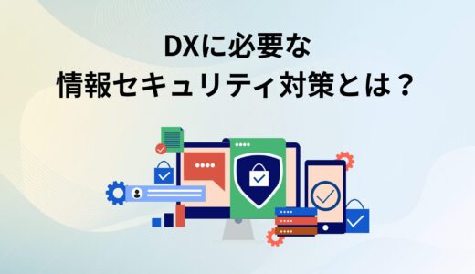 DXに必要な情報セキュリティ対策とは？リスクや重要性を解説