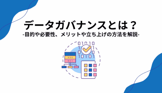 データガバナンスとは？目的や必要性、メリットや立ち上げの方法を解説