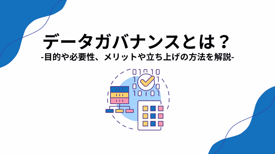 データガバナンスとは？目的や必要性、メリットや立ち上げの方法を解説