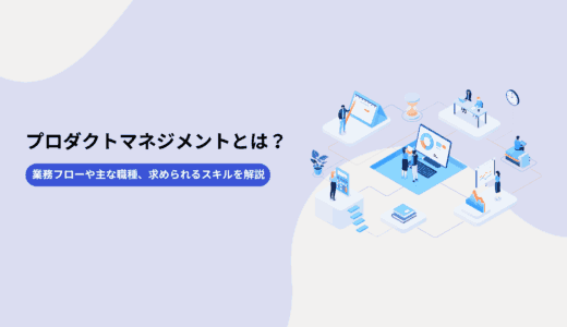 プロダクトマネジメントとは？業務フローや主な職種、求められるスキルを解説