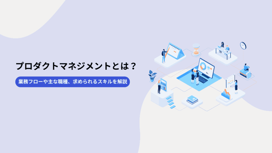 プロダクトマネジメントとは？業務フローや主な職種、求められるスキルを解説