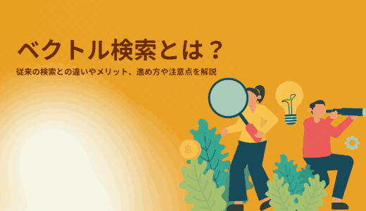 ベクトル検索とは？従来の検索との違いやメリット、進め方や注意点を解説