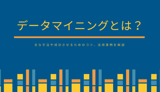 データマイニングとは？主な手法や成功させるためのコツ、活用事例を解説