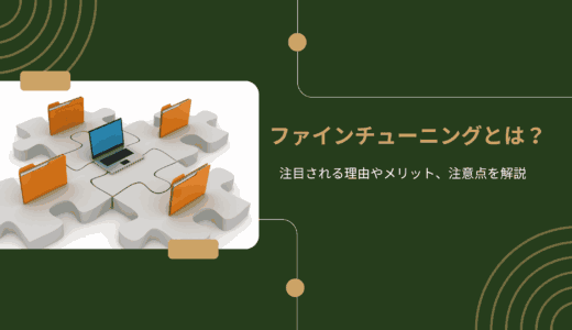 ファインチューニングとは？注目される理由やメリット、注意点を解説