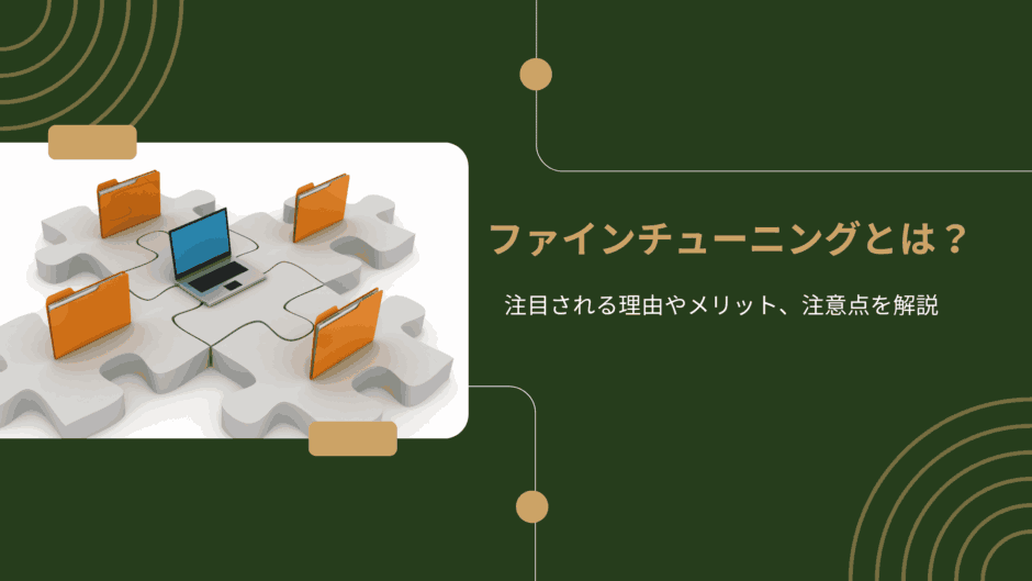 ファインチューニングとは？注目される理由やメリット、注意点を解説