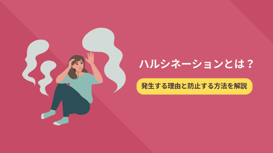 ハルシネーションとは？発生する理由と防止する方法を解説