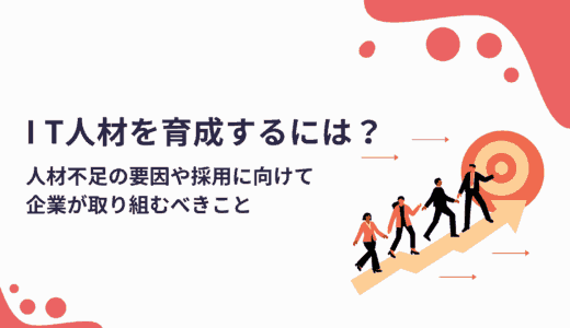 IT人材を育成するには？不足の要因や採用に向けて企業が取り組むべき項目を解説