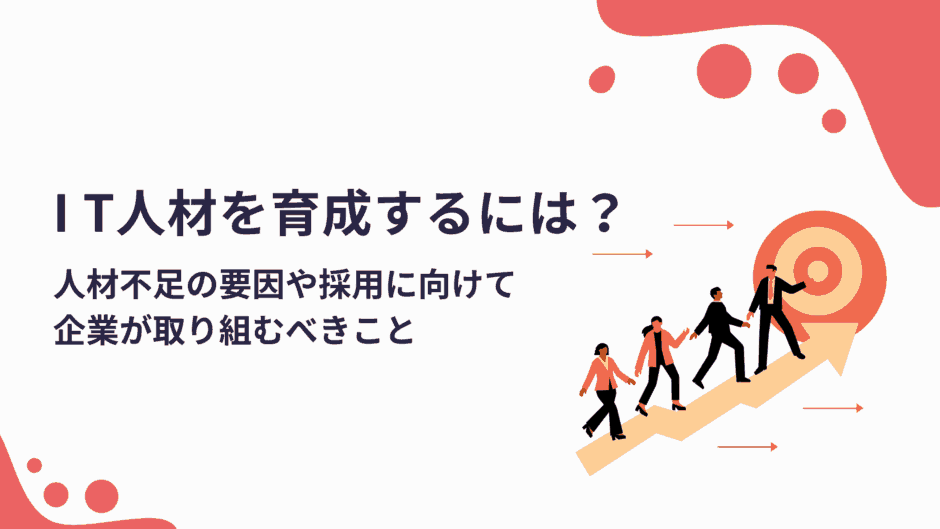 IT人材を育成するには？不足の要因や採用に向けて企業が取り組むべき項目を解説