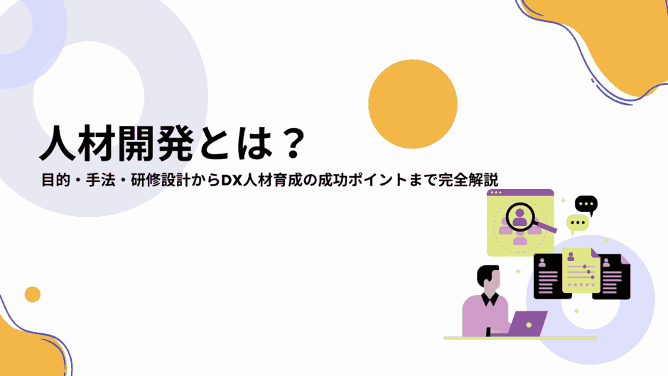 人材開発とは？概要や目的、注目される理由や手法、成功させるポイントを解説