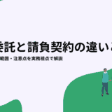 業務委託と請負契約の違いとは?契約形態・責任範囲・注意点を実務視点で解説