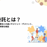 業務委託とは?雇用・請負・準委任との違いやメリット・デメリット、向いている人の特徴を解説