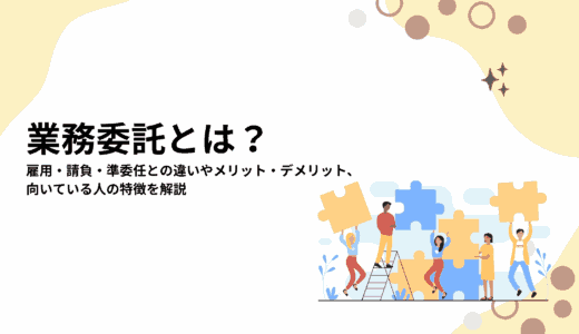 業務委託とは？雇用・請負・準委任との違いやメリット・デメリット、向いている人の特徴を解説
