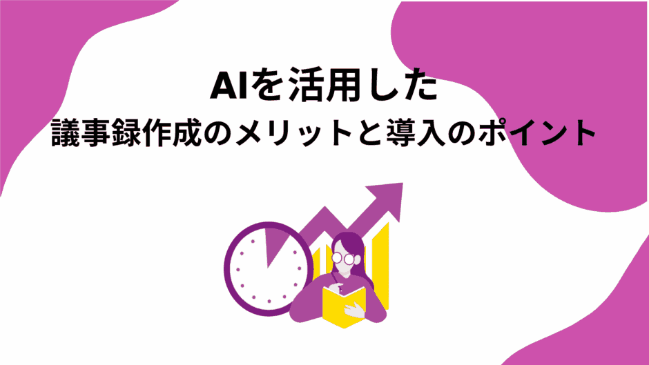 AIを活用した議事録作成のメリットと導入のポイント