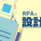 RPAの設計書とは？概要・内容・注意点を詳しく解説！